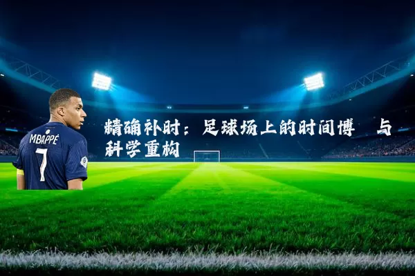 精确补时:足球场上的时间博弈与科学重构