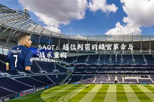 SAOT:越位判罚的精密革命与战术重构