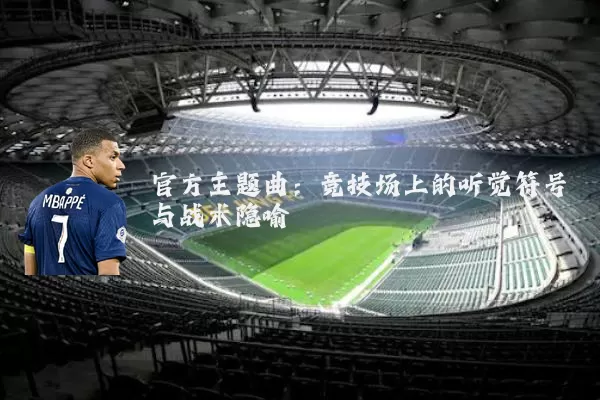 官方主题曲:竞技场上的听觉符号与战术隐喻