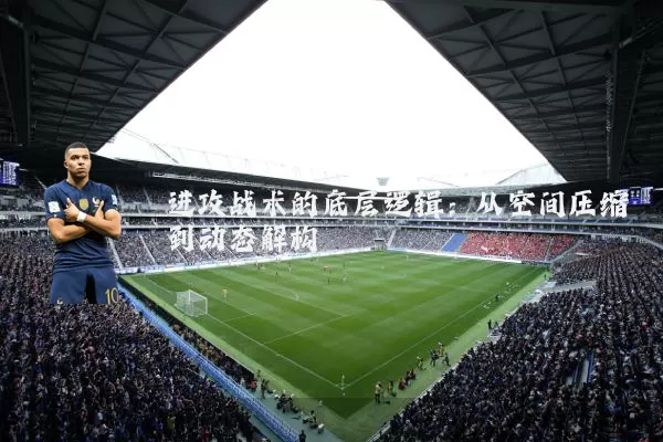 进攻战术的底层逻辑:从空间压缩到动态解构