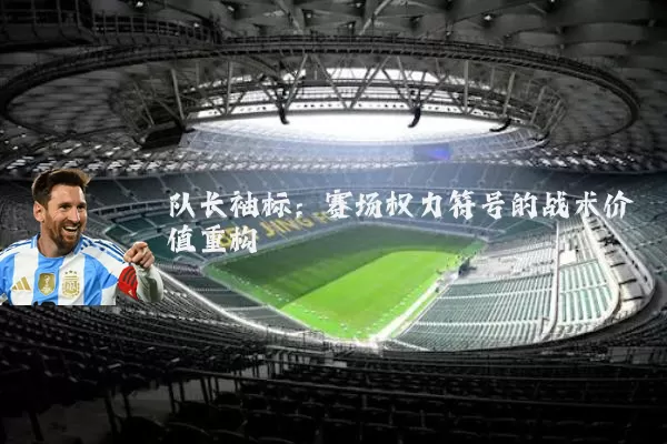 队长袖标:赛场权力符号的战术价值重构